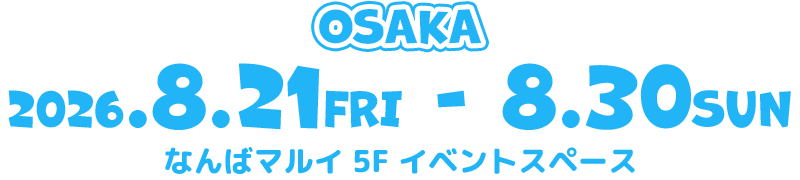 大阪:2026.8.21(FRI)→8.30(SUN)