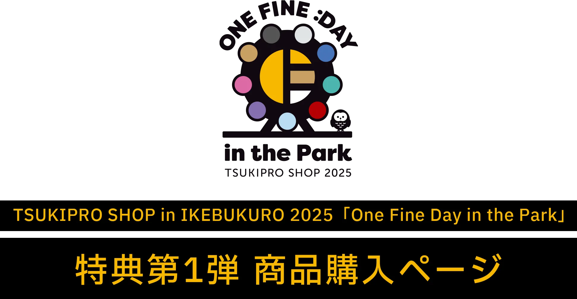 TSUKIPRO SHOP in IKEBUKURO 2025uOne Fine Day in the ParkvT1e iwy[W