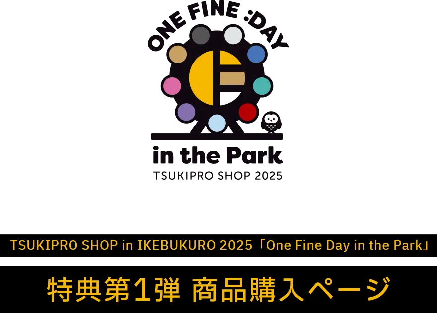 TSUKIPRO SHOP in IKEBUKURO 2025uOne Fine Day in the ParkvT1e iwy[W